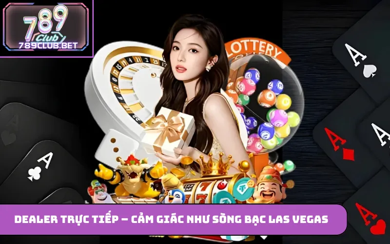 789 Club – Trải Nghiệm Cá Cược Trực Tuyến Toàn Diện Dealer trực tiếp – Cảm giác như sòng bạc Las Vegas